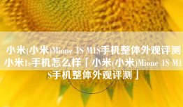 小米(小米)Mione 1S M1S手机整体外观评测小米1s手机怎么样「小米(小米)Mione 1S M1S手机整体外观评测」