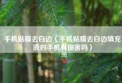 手机贴膜去白边（手机贴膜去白边填充液对手机有损害吗）